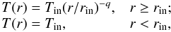 \begin{equation} \label{eq:temp_r} \begin{array}{ll} T(r) = T_{\rm {in}}(r/r_{\rm {in}})^{-q}, & r\ge r_{\rm {in}};\\ T(r) = T_{\rm {in}}, &r<r_{\rm {in}}, \end{array} \end{equation}