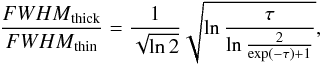 \begin{equation} \frac{{FWHM}_{\rm thick}}{{FWHM}_{\rm thin}}=\frac{1}{\sqrt{\ln 2}}\sqrt{\ln \frac{\tau}{\ln \frac {2}{\exp(-\tau)+1} }}, \end{equation}