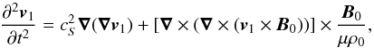 \begin{equation} \frac{\partial^2 \vec{v}_1}{\partial t^2} = c_S^2\vec{\nabla}(\vec{\nabla}\vec{v}_1)+ \left[\vec{\nabla}\times(\vec{\nabla}\times(\vec{v}_1\times\vec{B}_0))\right]\times\frac{\vec{B}_0}{\mu \rho_0}, \label{eq} \end{equation}