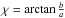 \hbox{$\chi=\arctan \frac{b}{a}$}