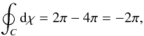 $$ \oint_C {\rm d}\chi = 2\pi - 4\pi=-2\pi, $$