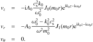 \begin{eqnarray} v_z&=&- {\rm i} A_0 \frac{c_{\rm s}^2k_0}{\omega_0^2} J_0 (m_0 r){\rm e}^{{\rm i}k_0z-{\rm i}\omega_0t} \nonumber \\ v_r&=&- A_0 \frac{\omega_0^2-k_0^2c_{\rm s}^2}{\omega^2m_0^2}J_1(m_0r){\rm e}^{{\rm i}k_0z-{\rm i}\omega_0t} \nonumber \\ v_{\theta}&=&0 .\label{Sausage} \end{eqnarray}