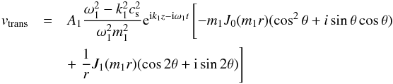 \begin{eqnarray*} v_{\rm trans}&=&A_1 \frac{\omega_1^2-k_1^2c_{\rm s}^2}{\omega_1^2m_1^2}{\rm e}^{{\rm i}k_1z-{\rm i}\omega_1t}\left[-m_1J_0(m_1r)(\cos^2\theta+i\sin\theta\cos\theta)\phantom{\frac{1}{r}}\right.\\ &&+\left. \frac{1}{r}J_1(m_1r)(\cos 2\theta+{\rm i}\sin 2\theta)\right] \end{eqnarray*}