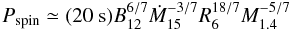 $$ P_{\rm spin} \simeq (20 ~{\rm s})B_{12}^{6/7}\dot{M}_{15}^{-3/7}R_6^{18/7}M_{1.4}^{-5/7} $$