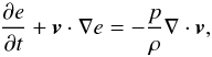 \begin{eqnarray} \frac{\partial e}{\partial t} + \vec{v} \cdot \mathbf{\nabla} e = - \frac{p}{\rho} \mathbf{\nabla} \cdot \vec{v}, \label{eq:intE2} \end{eqnarray}