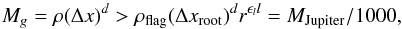 \begin{eqnarray} M_g = \rho (\Delta x)^d > \rho_{\rm flag} (\Delta x_{\rm root})^d r^{\epsilon_l l} = M_{\text{Jupiter}}/1000, \end{eqnarray}