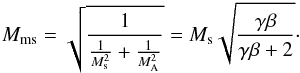 \begin{eqnarray} \label{eq:magnetosonic} M_\mathrm{ms}= \sqrt{ \frac{1}{\frac{1}{M_\mathrm{s}^2} + \frac{1}{M_\mathrm{A}^2}}}=M_\mathrm{s}\sqrt{\frac{\gamma \beta}{\gamma \beta + 2}}\cdot \end{eqnarray}