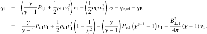 \appendix \setcounter{section}{1} \begin{eqnarray} q_\mathrm{i}&\equiv&\left(\frac{\gamma}{\gamma -1} P_{\mathrm{i},1} + \frac{1}{2}\rho_{\mathrm{i},1}v_1^2\right)v_1 - \left(\frac{1}{2}\rho_{\mathrm{i},2}v_2^2\right)v_2 -q_\mathrm{e,ad}- q_\mathrm{B}\\\nonumber &=& \frac{\gamma}{\gamma -1} P_{\mathrm{i},1} v_1 +\frac{1}{2}\rho_{\mathrm{i},1}v_1^3\left(1 -\frac{1}{\chi^2}\right) -\left(\frac{\gamma}{\gamma-1}\right) P_\mathrm{e,1}\left(\chi^{\gamma-1}-1\right)v_1 - \frac{B_{\perp,1}^2}{4\pi}\left(\chi - 1\right)v_1. \label{eq:fion} \end{eqnarray}
