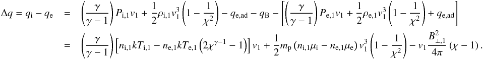 \appendix \setcounter{section}{1} \begin{eqnarray} \Delta q= q_\mathrm{i}-q_\mathrm{e}&=& \left(\frac{\gamma}{\gamma-1}\right)P_{\mathrm{i},1}v_1 + \frac{1}{2}\rho_{\mathrm{i},1}v_1^3\left(1-\frac{1}{\chi^2}\right) - q_\mathrm{e,ad} - q_\mathrm{B} - \left[\left(\frac{\gamma}{\gamma-1}\right)P_{\mathrm{e},1}v_1 + \frac{1}{2}\rho_{\mathrm{e},1}v_1^3\left(1-\frac{1}{\chi^2}\right) + q_\mathrm{e,ad}\right]\\\nonumber &=& \left(\frac{\gamma}{\gamma-1}\right) \left[n_{\mathrm{i},1}kT_{\mathrm{i},1}-n_{\mathrm{e},1}kT_{\mathrm{e},1}\left(2\chi^{\gamma-1}-1\right)\right]v_1 + \frac{1}{2}m_\mathrm{p} \left(n_{\mathrm{i},1}\mu_\mathrm{i}-n_{\mathrm{e},1}\mu_\mathrm{e}\right) v_1^3\left(1-\frac{1}{\chi^2}\right) - v_1\frac{B_{\perp,1}^2}{4\pi}\left(\chi - 1\right). \end{eqnarray}