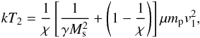 \begin{eqnarray} kT_2= \frac{1}{\chi}\left[\frac{1}{\gamma M_\mathrm{s}^2} + \left(1-\frac{1}{\chi}\right)\right]\mu m_\mathrm{p} v_1^2, \end{eqnarray}