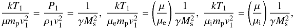 \begin{eqnarray} \frac{kT_1}{\mu m_\mathrm{p}v_1^2}=\frac{P_1}{\rho_1v_1^2}=\frac{1}{\gamma M_\mathrm{s}^2}, \ \frac{kT_1}{\mu_\mathrm{e} m_\mathrm{p}v_1^2}=\left(\frac{\mu}{\mu_\mathrm{e}}\right)\frac{1}{\gamma M_\mathrm{s}^2},\ \frac{kT_1}{\mu_\mathrm{i} m_\mathrm{p}v_1^2}=\left(\frac{\mu}{\mu_\mathrm{i}}\right)\frac{1}{\gamma M_\mathrm{s}^2},\label{eq:mach} \end{eqnarray}
