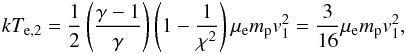 \begin{eqnarray} kT_{\mathrm{e},2}=\frac{1}{2}\left(\frac{\gamma-1}{\gamma}\right)\left(1-\frac{1}{\chi^2}\right)\mu_\mathrm{e}m_\mathrm{p}v_1^2=\frac{3}{16}\mu_\mathrm{e}m_{\rm p}v_1^2,\label{eq:el_temp} \end{eqnarray}