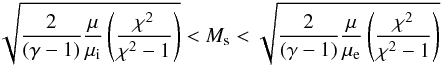 \begin{eqnarray} \sqrt{\frac{2}{(\gamma-1)}\frac{\mu}{\mu_\mathrm{i}}\left(\frac{\chi^2}{\chi^2-1}\right)}< M_\mathrm{s} < \sqrt{\frac{2}{(\gamma-1)}\frac{\mu}{\mu_\mathrm{e}}\left(\frac{\chi^2}{\chi^2-1}\right)}\label{eq:mrange} \end{eqnarray}