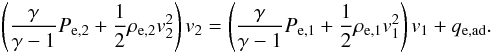 \begin{eqnarray} \left(\frac{\gamma}{\gamma -1} P_{\mathrm{e},2} + \frac{1}{2}\rho_{\mathrm{e},2}v_2^2\right)v_2= \left(\frac{\gamma}{\gamma -1} P_{\mathrm{e},1} + \frac{1}{2}\rho_{\mathrm{e},1}v_1^2\right)v_1 + q_\mathrm{e,ad}.\label{eq:electronenthalpy_ad} \end{eqnarray}
