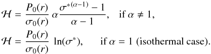\begin{equation} \label{Pseudo-enthalpy} \begin{aligned} \mathcal{H} & = \frac{P_0(r)}{\sigma_0(r)}~ \alpha \frac{{\sigma^*}^{(\alpha-1)} -1}{\alpha-1}, ~~~ \text{if }\alpha \ne 1 ,\\ \mathcal{H} & = \frac{P_0(r)}{\sigma_0(r)}~ \ln(\sigma^*), ~~~~~~ \text{if }\alpha = 1\text{ (isothermal case)}. \end{aligned} \end{equation}