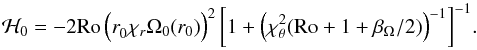 \begin{equation} \label{Equ_H0} \mathcal{H}_0 =- 2 {\rm Ro} \left(r_0^{ } \chi_r \Omega_0(r_0)\right)^2 \left[1 + \left(\chi_\theta^2 ({\rm Ro} + 1 + \beta_\Omega /2) \right)^{-1} \right]^{-1}\!. \end{equation}