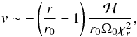 \begin{equation} v \sim - \left(\frac{r}{r_0}-1\right) { \frac{\mathcal{H}}{r_0 \Omega_0 \chi_r^2} }, \end{equation}