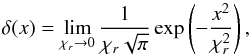 \begin{equation} \delta(x) = \lim_{\chi_r \to 0} \frac{1}{\chi_r\sqrt{\pi}} \exp\left(-\frac{x^2}{\chi_r^2}\right), \end{equation}