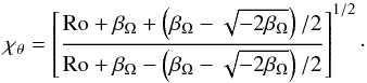 \begin{equation} \label{Eq_Chi_Theta_Gauss} \chi_\theta = \left[\frac{{\rm Ro} + \beta_\Omega + \left(\beta_\Omega - \sqrt{-2\beta_\Omega}\right)/2}{{\rm Ro} + \beta_\Omega - \left(\beta_\Omega - \sqrt{-2\beta_\Omega}\right)/2}\right]^{1/2}\cdot \end{equation}