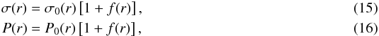 \begin{eqnarray} \sigma(r) & = &\sigma_0(r)\left[1 + f(r) \right] , \\ P(r) & =& P_0(r) \left[1 + f(r) \right] , \end{eqnarray}