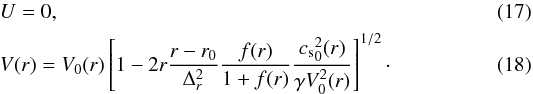\begin{eqnarray} &&U = 0, \\ &&V(r) = V_0(r) \left[1 - 2 r \frac{r-r_0}{\Delta_r^2} \frac{f(r)}{1 + f(r)} \frac{ {c_{\rm s}}_0^2(r)}{\gamma V_0^2(r)} \right]^{1/2}\cdot \end{eqnarray}