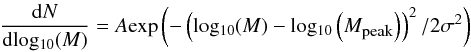 \begin{eqnarray} \label{logn} \frac{{\rm d}N}{{\rm d} \mathrm{log_{10}}(M)} = A {\rm exp} \left(- \left(\mathrm{log_{10}} (M) - \mathrm{log_{10}} \left(M_{\mbox{\tiny peak}}\right) \right)^2/2 \sigma^2 \right) \end{eqnarray}