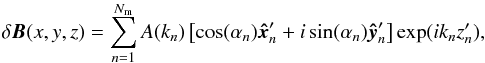 \begin{equation} \delta\vec{B}(x, y, z) = \sum_{n=1}^{N_{\rm m}}A(k_n) \left [ \cos(\alpha_n)\vec{ \hat{x}}_n' + i \sin(\alpha_n) \vec{ \hat{y}}_n' \right ] \exp(ik_n z_n'), \end{equation}