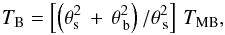 \begin{equation} T_{\rm B}=\left[\left(\theta^2_{\rm s}\,+\,\theta^2_{\,\rm b}\right)/\theta^2_{\,\rm s}\right]\,T_{\rm MB}, \label{eq1} \end{equation}