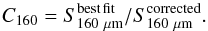 \begin{equation} C_{160} = S^{\rm best\, fit}_{160~\mu\mathrm{m}}/S_{160~\mu\mathrm{m}}^{\rm corrected}. \label{EQ:c160} \end{equation}