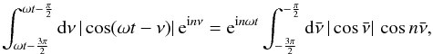 \begin{eqnarray*} \int_{\omega t-\frac{3\pi}{2}}^{\omega t-\frac{\pi}{2}}{\rm d}\nu\, |\cos(\omega t-\nu)|\, {\rm e}^{{\rm i}n\nu} = {\rm e}^{{\rm i}n\omega t} \int_{-\frac{3\pi}{2}}^{-\frac{\pi}{2}}{\rm d}\bar\nu\, |\cos\bar\nu|\, \cos n\bar\nu , \end{eqnarray*}