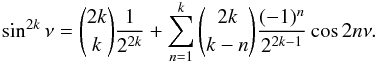 \begin{eqnarray*} \sin^{2k}\nu = \binom{2k}{k} \frac{1}{2^{2k}} + \sum_{n=1}^k \binom{2k}{k-n} \frac{(-1)^n}{2^{2k-1}}\cos 2n\nu . \end{eqnarray*}