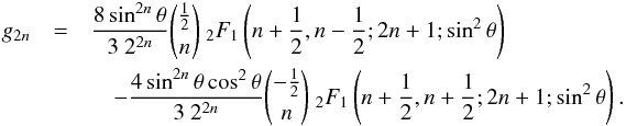 \begin{eqnarray*} g_{2n} &=& \frac{8\sin^{2n}\theta}{3\ 2^{2n}} \binom{\frac{1}{2}}{n}\ _2F_1\left(n+\frac{1}{2},n-\frac{1}{2}; 2n+1; \sin^2\theta\right) \\ &&\quad - \frac{4\sin^{2n}\theta \cos^2\theta}{3\ 2^{2n}} \binom{-\frac{1}{2}}{n}\ _2F_1\left(n+\frac{1}{2},n+\frac{1}{2}; 2n+1; \sin^2\theta\right). \end{eqnarray*}