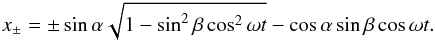 \begin{eqnarray*} x_\pm = \pm \sin\alpha\sqrt{1-\sin^2\beta\cos^2\omega t} - \cos\alpha\sin\beta\cos\omega t . \end{eqnarray*}