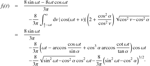 \begin{eqnarray} f_\mathrm{I}(t) &=& \frac{8\sin\omega t-8\omega t\cos\omega t}{3\pi} \nonumber \\ && \quad -\frac{8}{3\pi} \int_{\frac{\pi}{2}-\omega t}^{\alpha}{\rm d}\nu\, |\cos(\omega t+\nu)| \left( 2 + \frac{\cos^2\alpha}{\cos^2\nu}\right) \sqrt{\cos^2\nu\!-\!\cos^2\alpha} \nonumber \\ & = &\frac{8\sin\omega t}{3\pi} \label{eyeball1} \\ && \quad - \frac{8}{3\pi}\left( \omega t - \arccos\frac{\cos\omega t}{\sin\alpha} + \cos^3\alpha\arccos\frac{\cot\omega t}{\tan\alpha}\right)\cos\omega t \nonumber \\ &&\quad - \frac{8}{3\pi}\sqrt{\sin^2\omega t\! -\! \cos^2\alpha}\cos^2\omega t \! - \! \frac{8}{3\pi}\left(\sin^2\omega t\! -\! \cos^2\alpha\right)^{3/2} \nonumber \! \cdot \end{eqnarray}