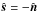 \hbox{$\hat{\boldsymbol s}=-\hat{\boldsymbol n}$}