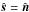 \hbox{$\hat{\boldsymbol s}=\hat{\boldsymbol n}$}