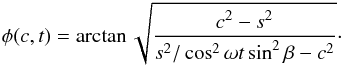 \begin{eqnarray*} \phi(c,t) = \arctan\sqrt{\displaystyle\frac{c^2-s^2}{s^2/\cos^2\omega t\sin^2\beta-c^2}}\cdot \end{eqnarray*}
