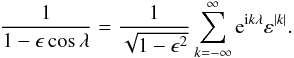 \appendix \setcounter{section}{2} \begin{eqnarray*} \frac{1}{1-\epsilon\cos\lambda} = \frac{1}{\sqrt{1-\epsilon^2}} \sum_{k=-\infty}^\infty {\rm e}^{{\rm i}k\lambda} \varepsilon^{|k|} . \end{eqnarray*}