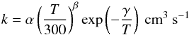 \begin{equation} \label{eqratecoeff2b} k = \alpha \left(\frac{T}{300}\right)^\beta {\rm exp}\left(-\frac{\gamma}{T}\right) ~\rm cm^{3}~s^{-1} \end{equation}