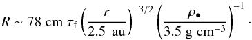 \begin{equation} \label{eqn:particle-size} R \sim 78 \cm \; \tauf \left( \frac{\it r}{2.5 \, \AU} \right)^{-3/2} \left( \frac{\rho_\bullet}{3.5 \g \cminv3} \right)^{-1}\cdot \end{equation}