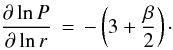 \begin{eqnarray*} \frac{\partial \ln P}{\partial \ln r} \, = \, - \left(3 + \frac{\beta}{2}\right)\cdot \end{eqnarray*}