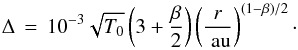 \begin{equation} \Delta \, = \, 10^{-3} \sqrt{T_0} \left(3 + \frac{\beta}{2}\right) \left( \frac{\it r}{\AU} \right)^{(1-\beta)/2}\cdot \end{equation}