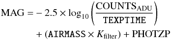 \begin{eqnarray} \text{MAG} &= &- 2.5\times\log_{10}\left({{\text{COUNTS}_{\rm ADU}}\over{\texttt{TEXPTIME}}}\right) \nonumber\\ && + \left(\texttt{AIRMASS} \times K_{\rm filter}\right) + \textrm{PHOTZP} \end{eqnarray}