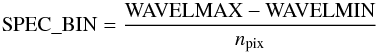 \appendix \setcounter{section}{1} \begin{equation} {\rm SPEC\_BIN} = \frac{\rm WAVELMAX-WAVELMIN}{n_{\rm pix}} \end{equation}