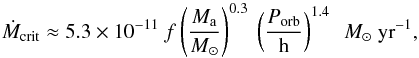 \begin{equation} \label{eq:lmxb:inst} \dot{M}_\mathrm{crit} \approx 5.3 \times 10^{-11}\ f \left( \frac{M_\mathrm{a}}{M_{\odot}} \right)^{0.3} \ \left( \frac{P_\mathrm{orb}}{\mathrm{h}} \right)^{1.4}\ \ M_{\odot}\ \mathrm{yr}^{-1}, \end{equation}