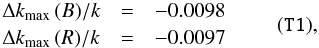 \begin{equation} \label{deltak} \begin{array}{lcl} \Delta k_{\max} \,(B)/k & = & -0.0098 \\ \Delta k_{\max} \,(R)/k & = & -0.0097 \\ \end{array} \qquad (\texttt{T1}) , \\ \end{equation}