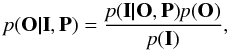 \begin{equation} \textit{p}(\textbf{O|I}, \textbf{P}) =\frac{\textit{p}(\textbf{I|O}, \textbf{P})\textit{p}(\textbf{O})}{\textit{p}(\textbf{I})} , \label{eq2} \end{equation}