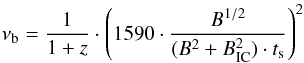 \begin{eqnarray*} \nu _{\mathrm{b}} = \frac{1}{1 + z} \cdot \left( 1590 \cdot \frac{B^{1/2}}{(B^{2} + B_{\mathrm{IC}}^{2}) \cdot t _{\mathrm{s}}} \right) ^{2} \end{eqnarray*}