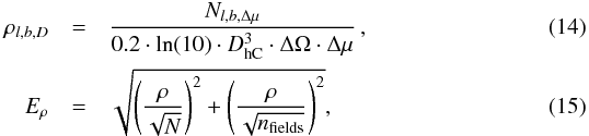 \begin{eqnarray} \rho_{l,b,D} &=& \frac{N_{l,b,\Delta\mu}}{0.2\cdot \ln(10)\cdot D_{\rm hC}^3\cdot \Delta\Omega\cdot \Delta\mu} \label{eq:dens} \,, \\ E_{\rho} &=& \sqrt{\left(\frac{\rho}{\sqrt{N}}\right)^2 + \left(\frac{\rho}{\sqrt{n_{\rm fields}}}\right)^2} \label{eq:err_dens} , \end{eqnarray}