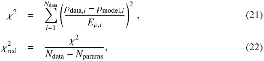 \begin{eqnarray} \chi^2 &=& \sum_{i=1}^{N_{\rm data}} \left(\frac{\rho_{{\rm data},i}-\rho_{{\rm model},i}}{E_{\rho,i}}\right)^2 \,, \label{eq:chi2} \\ \chi_{\rm red}^2 &=& \frac{\chi^2}{N_{\rm data}-N_{\rm params}} \label{eq:red_chi2} , \end{eqnarray}